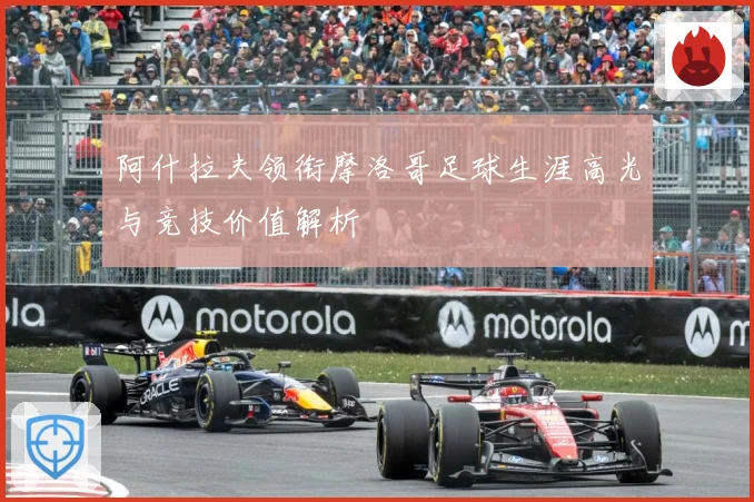 阿什拉夫领衔摩洛哥足球生涯高光与竞技价值解析