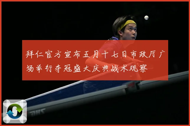 拜仁官方宣布五月十七日市政厅广场举行夺冠盛大庆典战术观察