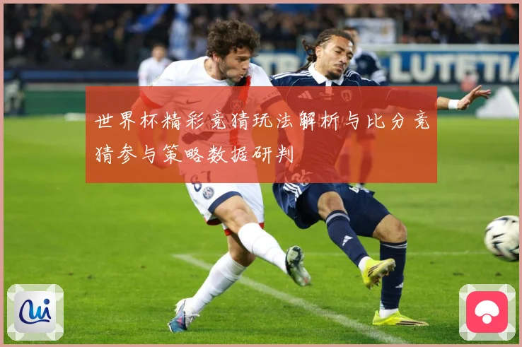 世界杯精彩竞猜玩法解析与比分竞猜参与策略数据研判