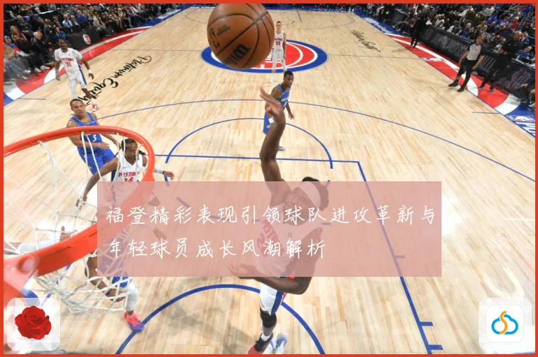 福登精彩表现引领球队进攻革新与年轻球员成长风潮解析