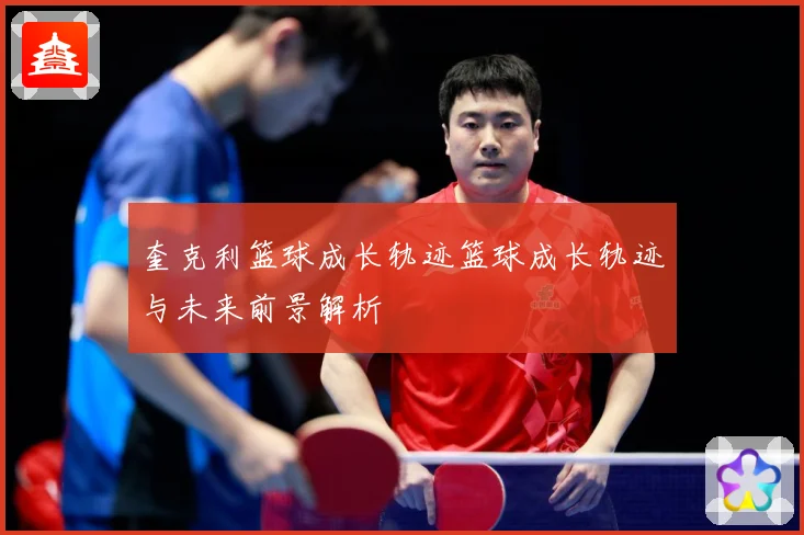 奎克利篮球成长轨迹篮球成长轨迹与未来前景解析