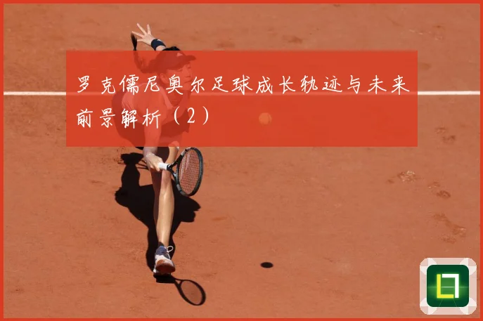 罗克儒尼奥尔足球成长轨迹与未来前景解析（2）