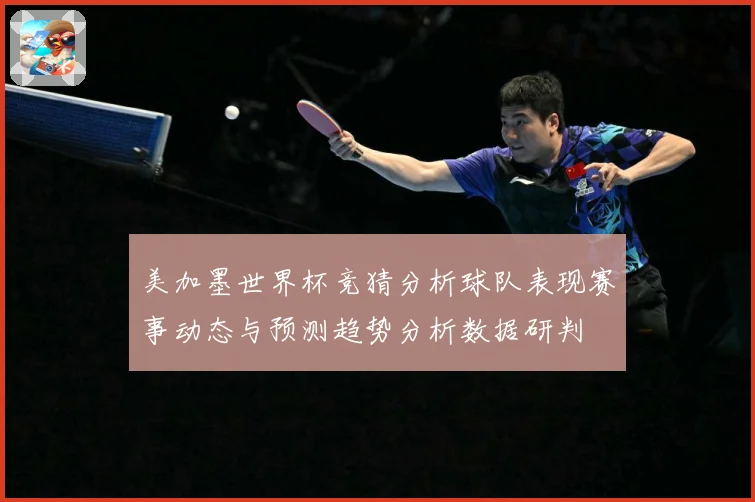 美加墨世界杯竞猜分析球队表现赛事动态与预测趋势分析数据研判