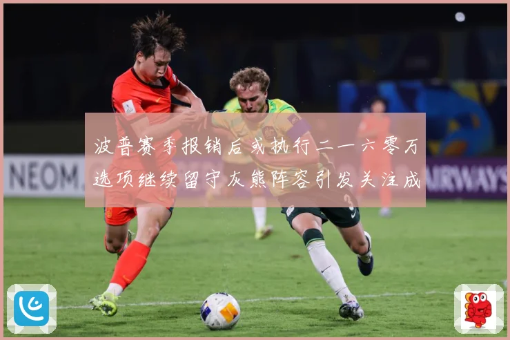 波普赛季报销后或执行二一六零万选项继续留守灰熊阵容引发关注成长观察