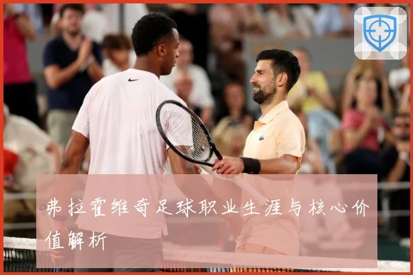 弗拉霍维奇足球职业生涯与核心价值解析