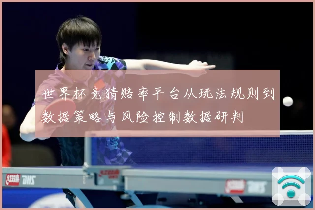 世界杯竞猜赔率平台从玩法规则到数据策略与风险控制数据研判