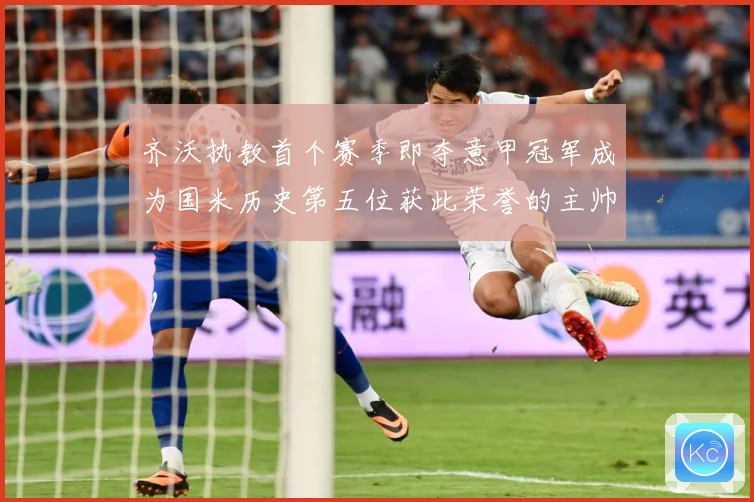 齐沃执教首个赛季即夺意甲冠军成为国米历史第五位获此荣誉的主帅战术观察