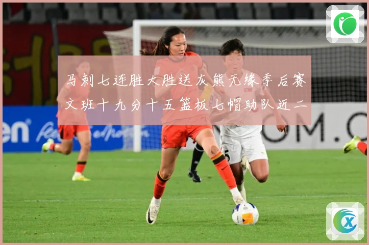 马刺七连胜大胜送灰熊无缘季后赛文班十九分十五篮板七帽助队近二成长观察
