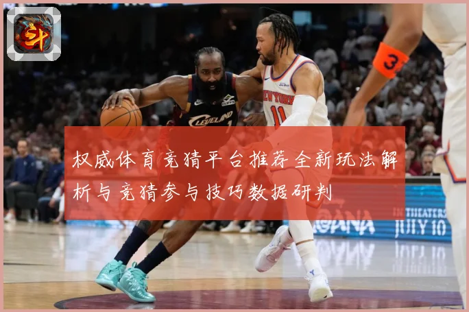 权威体育竞猜平台推荐全新玩法解析与竞猜参与技巧数据研判