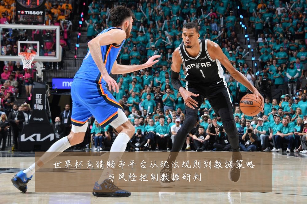 世界杯竞猜赔率平台从玩法规则到数据策略与风险控制数据研判