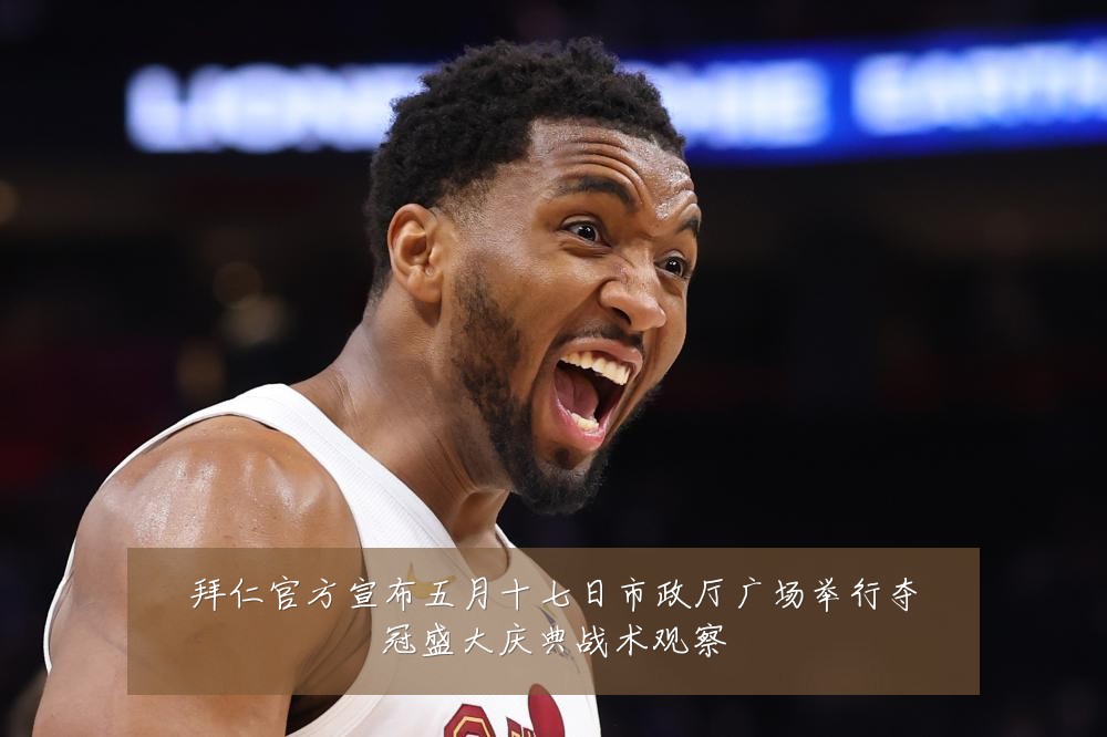 拜仁官方宣布五月十七日市政厅广场举行夺冠盛大庆典战术观察