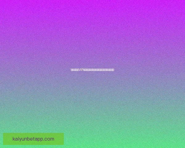 世界杯竞猜VIP专享福利重磅来袭，畅享独家奖金与精彩奖励