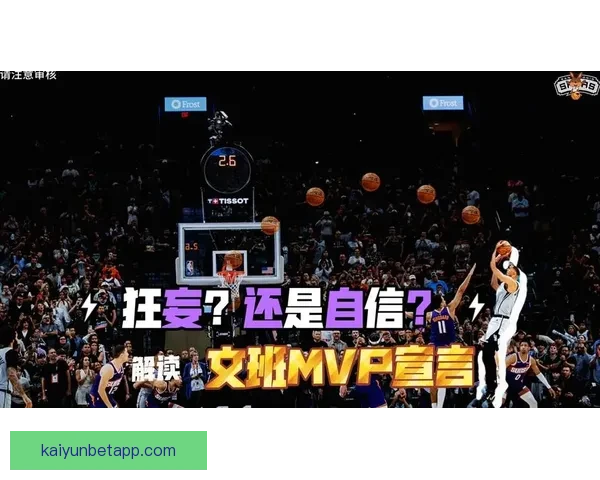 文班亚马自信表态MVP投自己一票与亚历山大争锋各展所长引热议